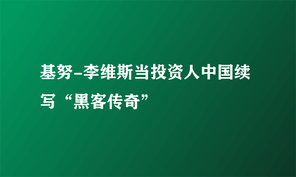 基努-李维斯当投资人中国续写“黑客传奇”