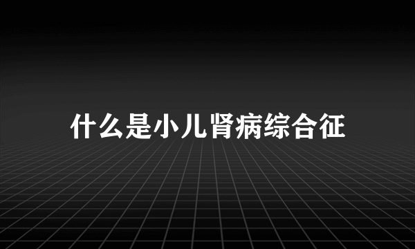 什么是小儿肾病综合征