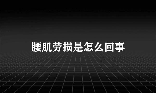 腰肌劳损是怎么回事