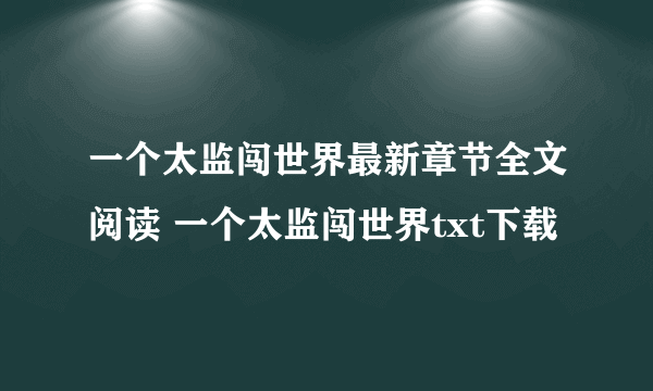 一个太监闯世界最新章节全文阅读 一个太监闯世界txt下载