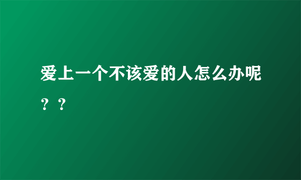 爱上一个不该爱的人怎么办呢？？