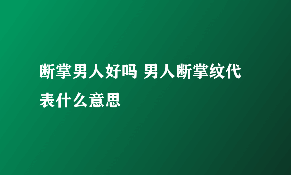 断掌男人好吗 男人断掌纹代表什么意思