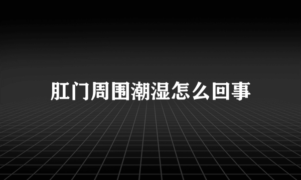 肛门周围潮湿怎么回事