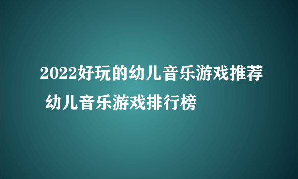 2022好玩的幼儿音乐游戏推荐 幼儿音乐游戏排行榜