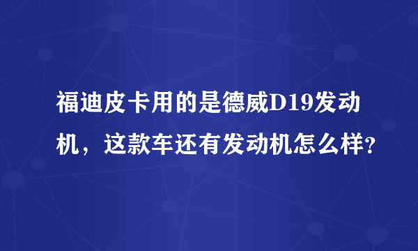 福迪皮卡用的是德威D19发动机，这款车还有发动机怎么样？