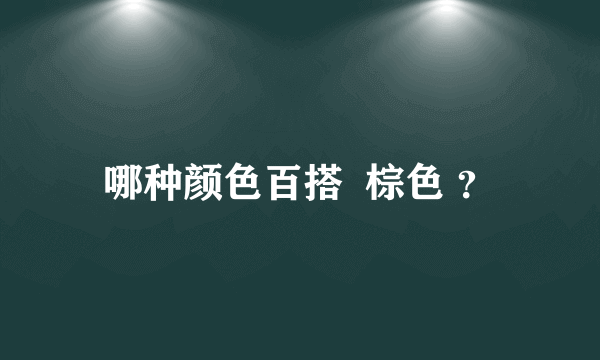 哪种颜色百搭  棕色 ？