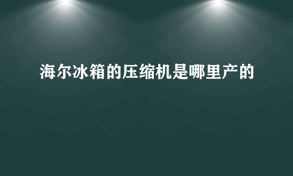 海尔冰箱的压缩机是哪里产的