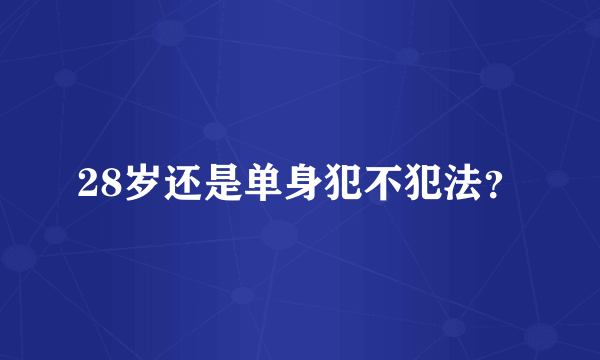 28岁还是单身犯不犯法？