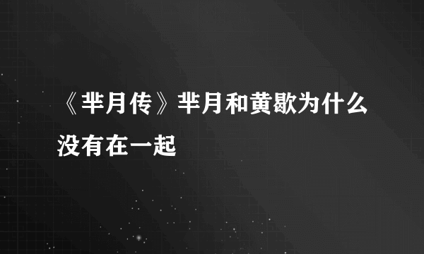 《芈月传》芈月和黄歇为什么没有在一起