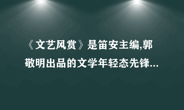 《文艺风赏》是笛安主编,郭敬明出品的文学年轻态先锋刊物。（）