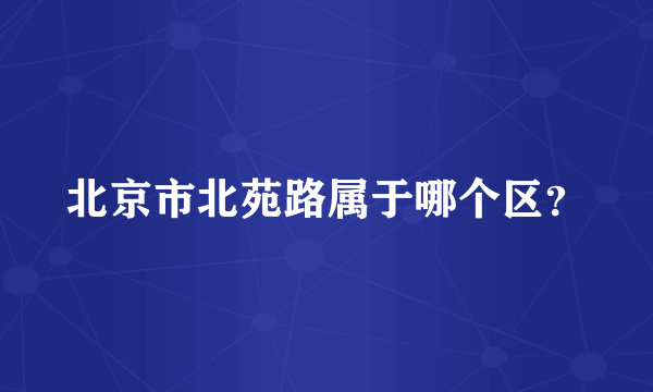 北京市北苑路属于哪个区？