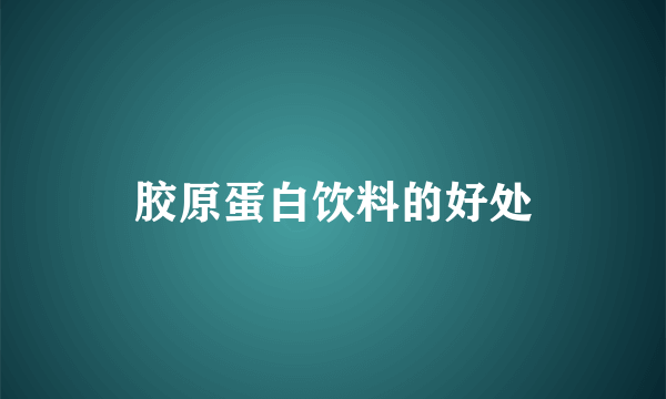 胶原蛋白饮料的好处