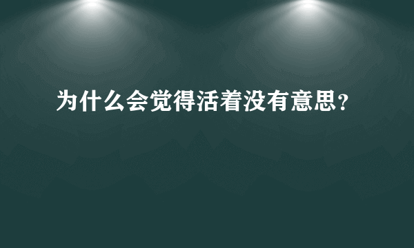 为什么会觉得活着没有意思？