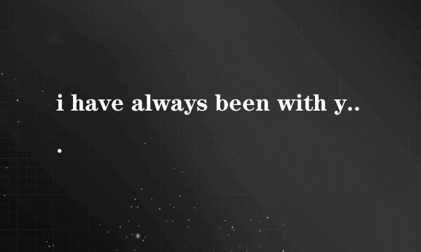 i have always been with you什么意思