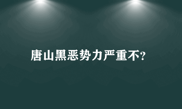 唐山黑恶势力严重不？