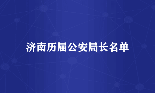 济南历届公安局长名单