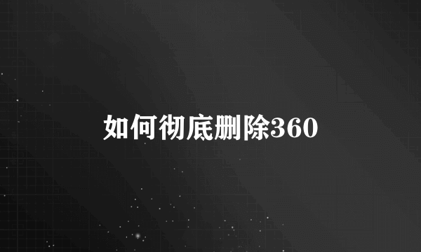 如何彻底删除360