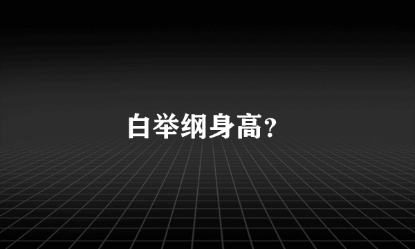 白举纲身高？