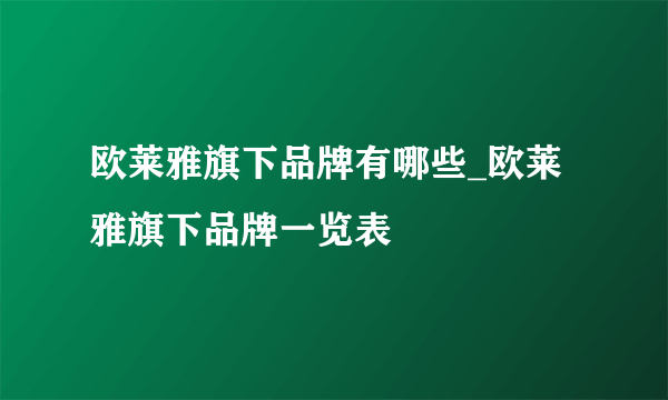 欧莱雅旗下品牌有哪些_欧莱雅旗下品牌一览表