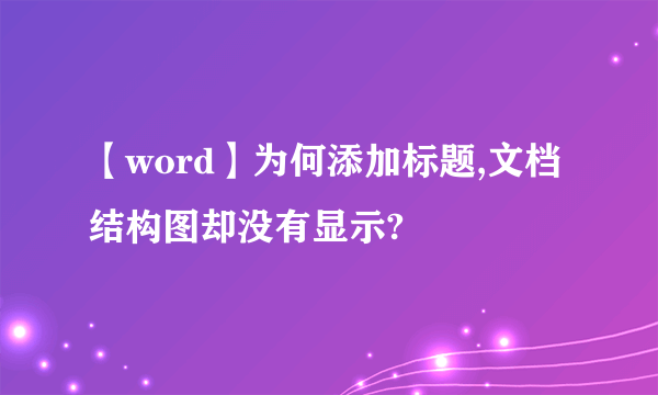 【word】为何添加标题,文档结构图却没有显示?