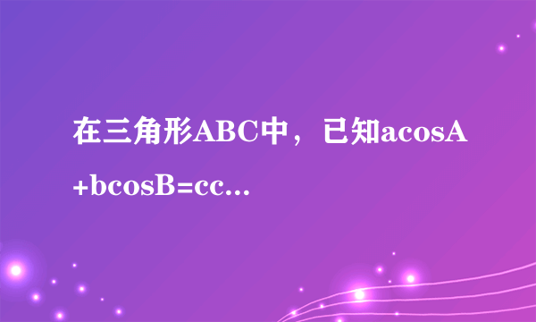 在三角形ABC中，已知acosA+bcosB=ccosC，则三角形ABC是什么三角形