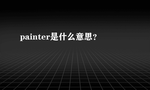 painter是什么意思？