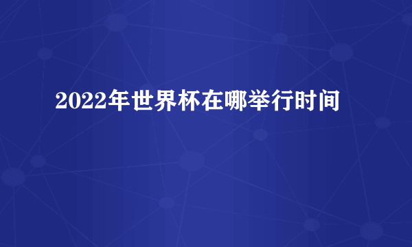 2022年世界杯在哪举行时间