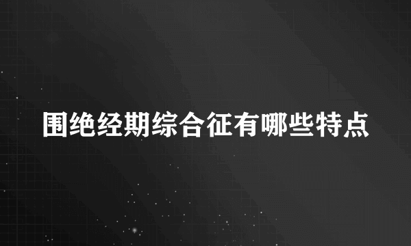 围绝经期综合征有哪些特点