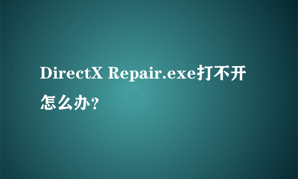 DirectX Repair.exe打不开怎么办？