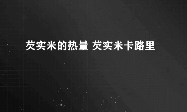 芡实米的热量 芡实米卡路里