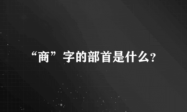 “商”字的部首是什么？