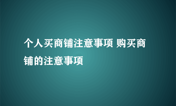 个人买商铺注意事项 购买商铺的注意事项