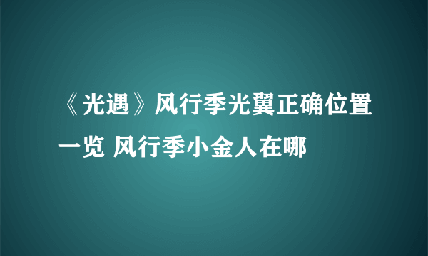 《光遇》风行季光翼正确位置一览 风行季小金人在哪