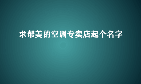 求帮美的空调专卖店起个名字