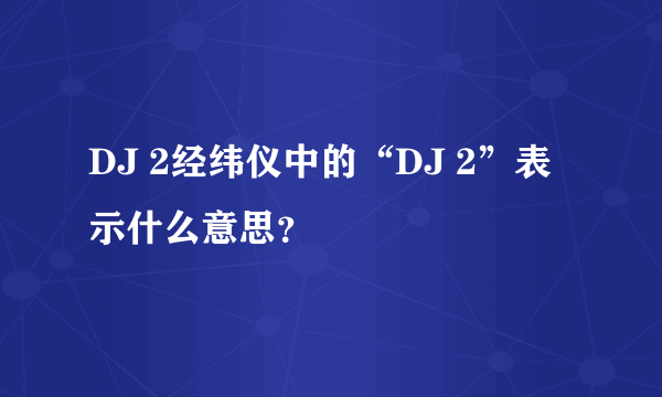 DJ 2经纬仪中的“DJ 2”表示什么意思？