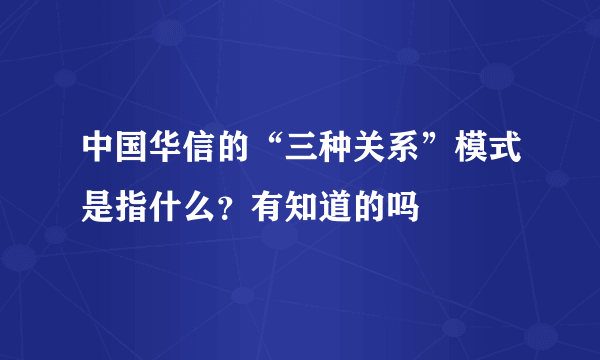 中国华信的“三种关系”模式是指什么？有知道的吗