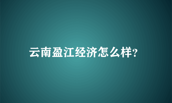 云南盈江经济怎么样？