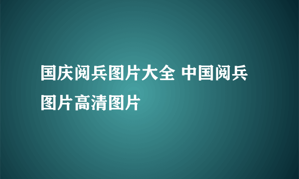 国庆阅兵图片大全 中国阅兵图片高清图片