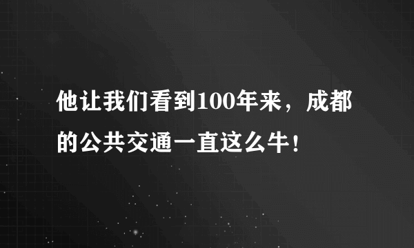 他让我们看到100年来，成都的公共交通一直这么牛！