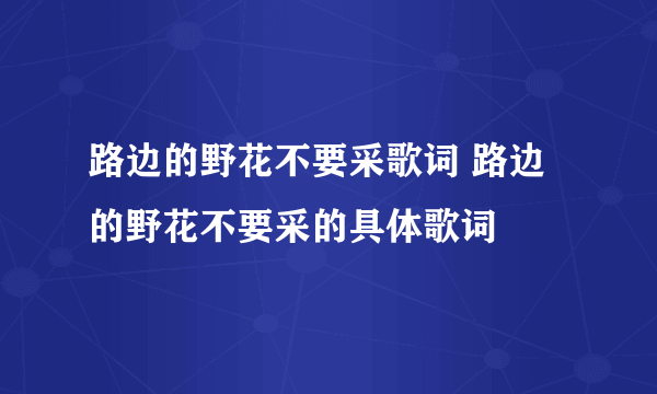 路边的野花不要采歌词 路边的野花不要采的具体歌词