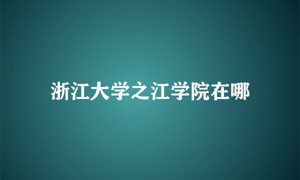 浙江大学之江学院在哪