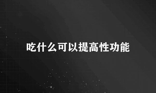 吃什么可以提高性功能