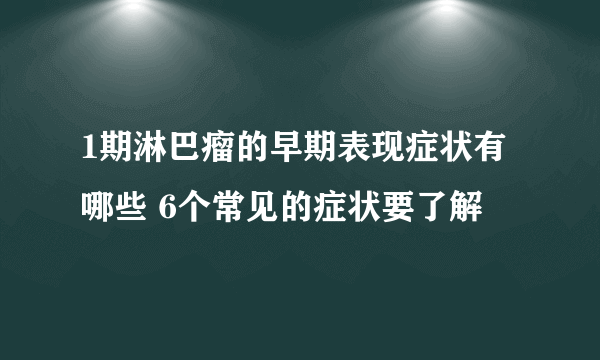 1期淋巴瘤的早期表现症状有哪些 6个常见的症状要了解