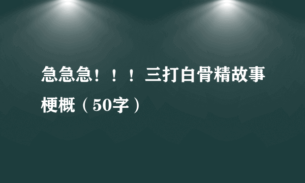 急急急！！！三打白骨精故事梗概（50字）