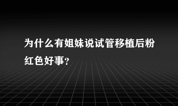 为什么有姐妹说试管移植后粉红色好事？