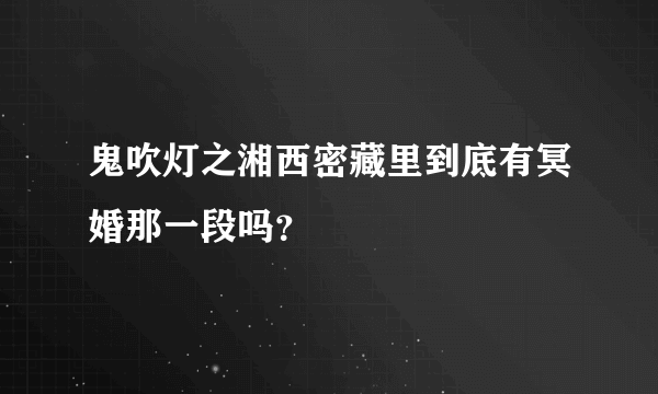 鬼吹灯之湘西密藏里到底有冥婚那一段吗？