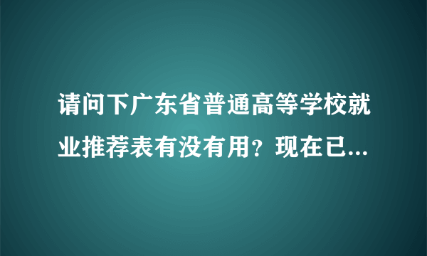 请问下广东省普通高等学校就业推荐表有没有用？现在已经毕业了。但是表被弄脏了需要补办么？