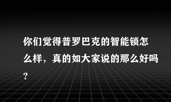 你们觉得普罗巴克的智能锁怎么样，真的如大家说的那么好吗？