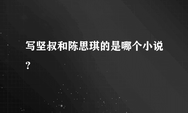 写坚叔和陈思琪的是哪个小说？