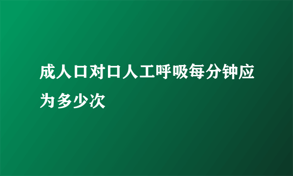 成人口对口人工呼吸每分钟应为多少次